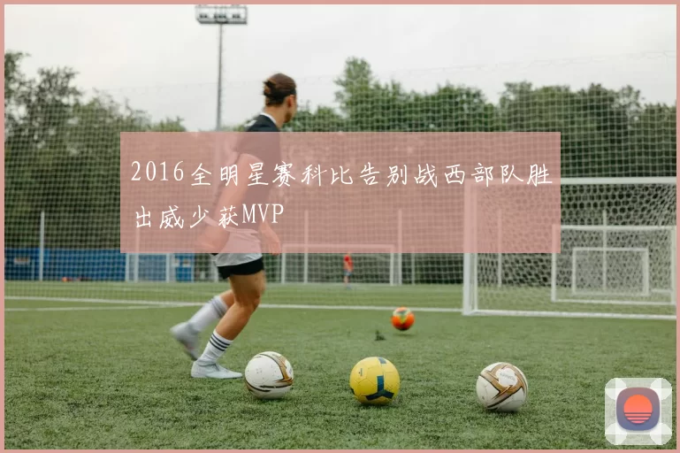 2016全明星赛科比告别战西部队胜出威少获MVP