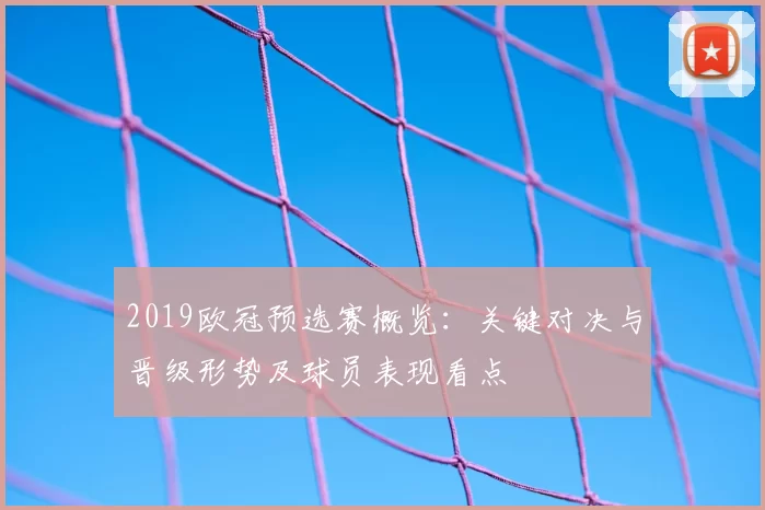 2019欧冠预选赛概览:关键对决与晋级形势及球员表现看点