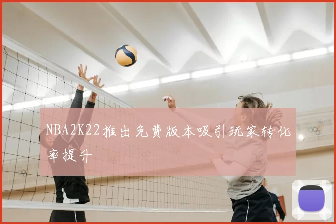 NBA2K22推出免费版本吸引玩家转化率提升