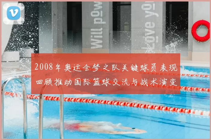 2008年奥运会梦之队关键球员表现回顾推动国际篮球交流与战术演变