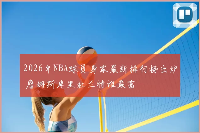 2026年NBA球员身家最新排行榜出炉 詹姆斯库里杜兰特谁最富
