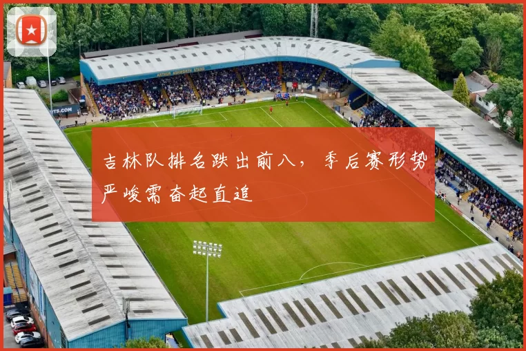 吉林队排名跌出前八,季后赛形势严峻需奋起直追