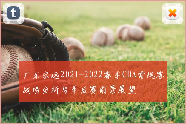 广东宏远2021-2022赛季CBA常规赛战绩分析与季后赛前景展望