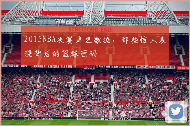 2015NBA决赛库里数据，那些惊人表现背后的篮球密码