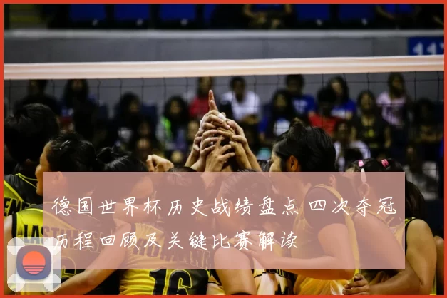 德国世界杯历史战绩盘点 四次夺冠历程回顾及关键比赛解读