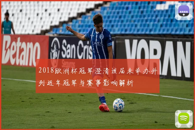 2018欧洲杯冠军澄清该届未举办并列近年冠军与赛事影响解析