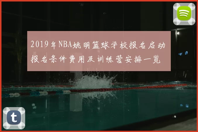 2019年NBA姚明篮球学校报名启动 报名条件费用及训练营安排一览