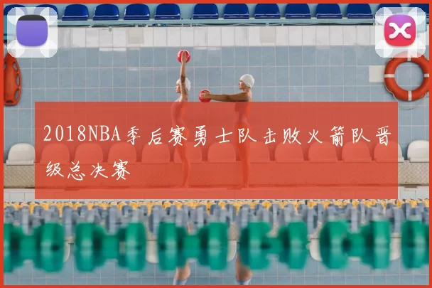 2018NBA季后赛勇士队击败火箭队晋级总决赛