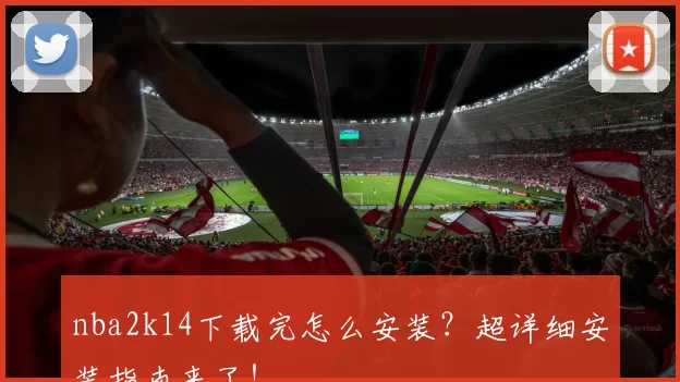 nba2k14下载完怎么安装？超详细安装指南来了！