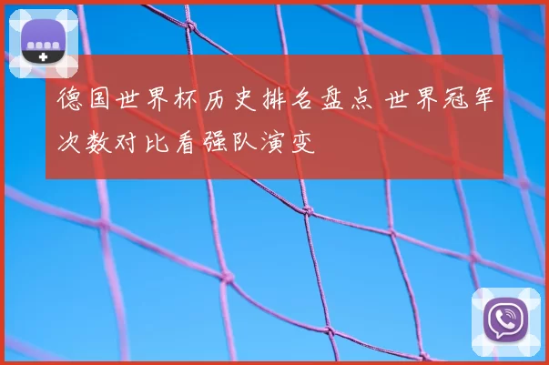 德国世界杯历史排名盘点 世界冠军次数对比看强队演变