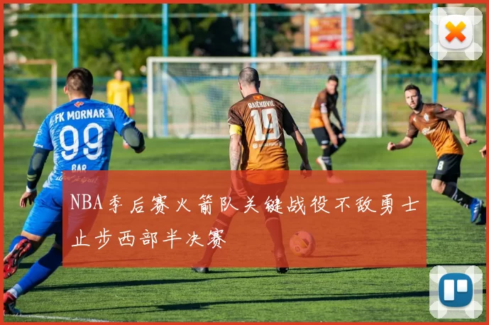 NBA季后赛火箭队关键战役不敌勇士止步西部半决赛