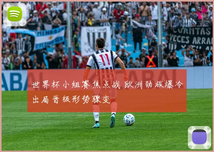 世界杯小组赛焦点战 欧洲劲旅爆冷出局晋级形势骤变