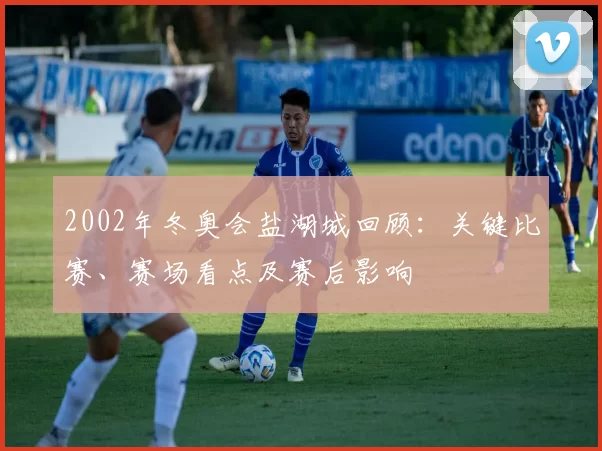2002年冬奥会盐湖城回顾：关键比赛、赛场看点及赛后影响