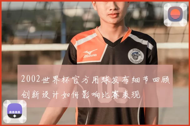 2002世界杯官方用球发布细节回顾创新设计如何影响比赛表现