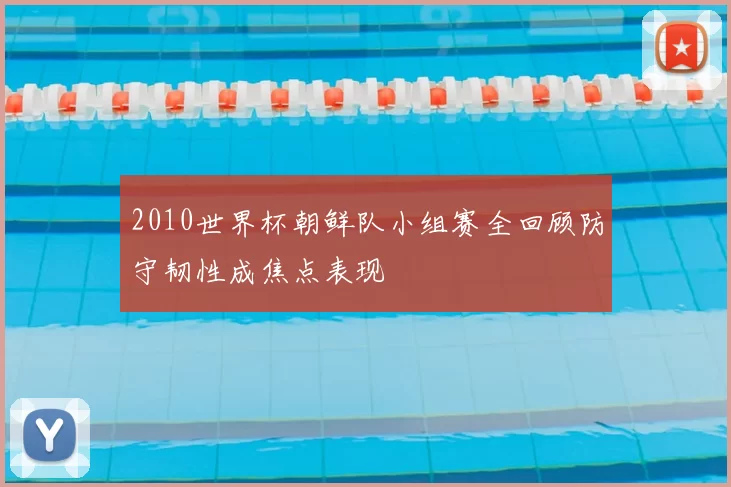2010世界杯朝鲜队小组赛全回顾防守韧性成焦点表现