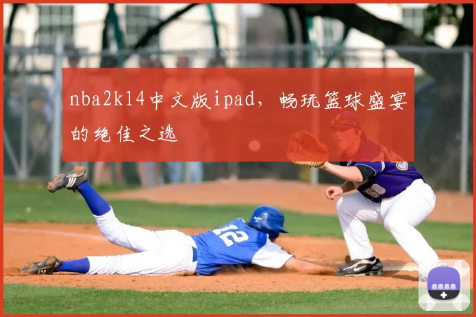 nba2k14中文版ipad，畅玩篮球盛宴的绝佳之选