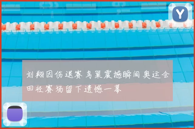 刘翔因伤退赛鸟巢震撼瞬间奥运会田径赛场留下遗憾一幕