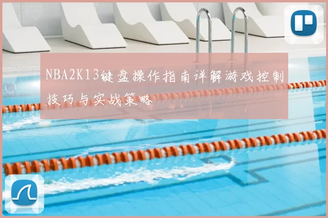 NBA2K13键盘操作指南详解游戏控制技巧与实战策略