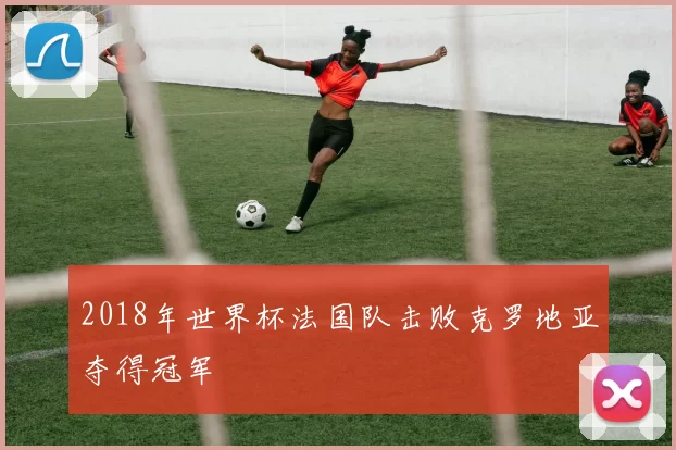 2018年世界杯法国队击败克罗地亚夺得冠军