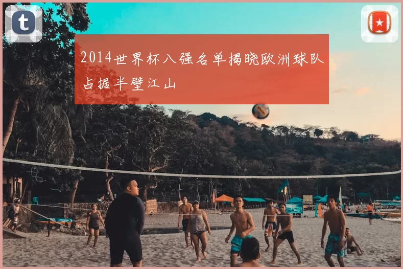 2014世界杯八强名单揭晓欧洲球队占据半壁江山