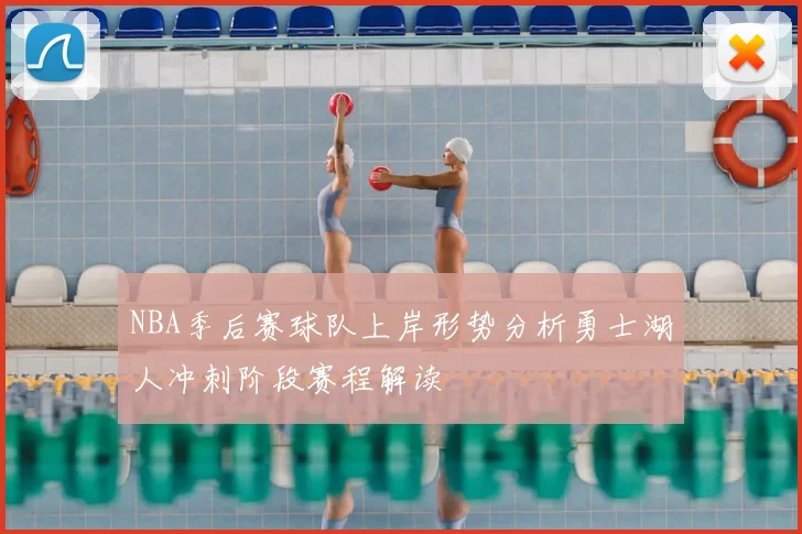 NBA季后赛球队上岸形势分析勇士湖人冲刺阶段赛程解读