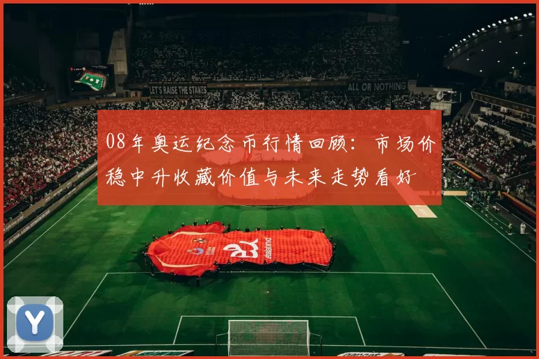 08年奥运纪念币行情回顾：市场价稳中升收藏价值与未来走势看好
