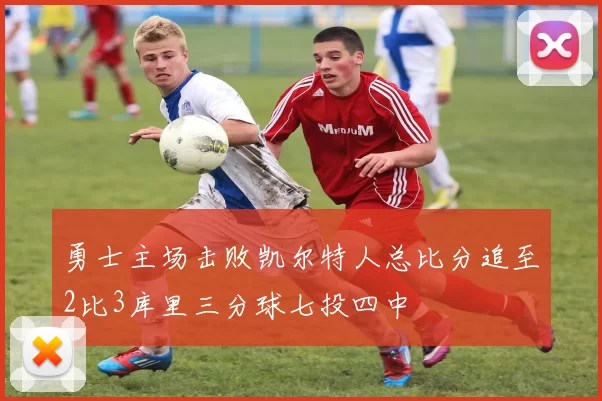 勇士主场击败凯尔特人总比分追至2比3库里三分球七投四中
