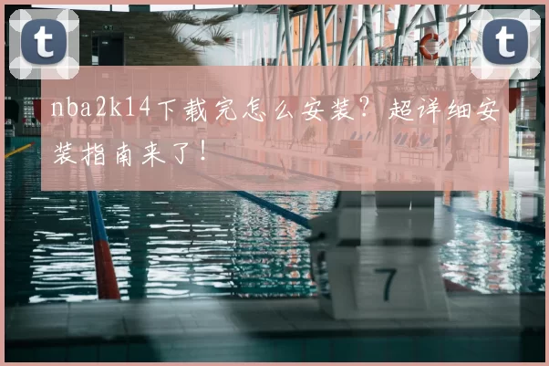nba2k14下载完怎么安装?超详细安装指南来了!