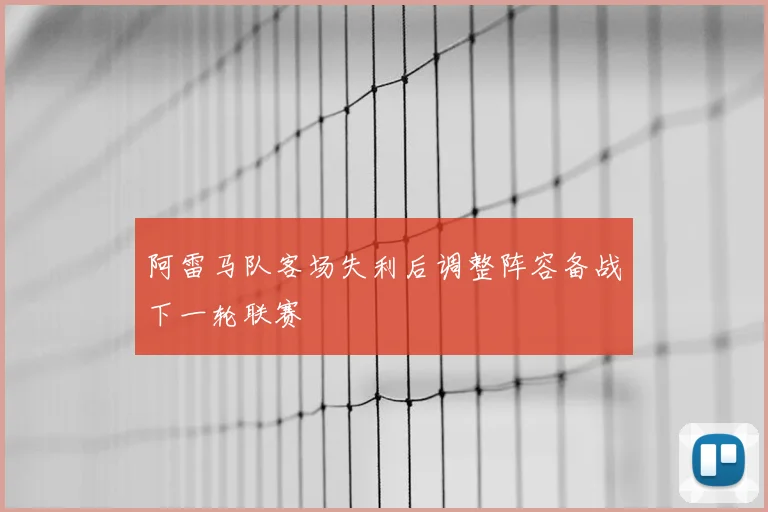 阿雷马队客场失利后调整阵容备战下一轮联赛