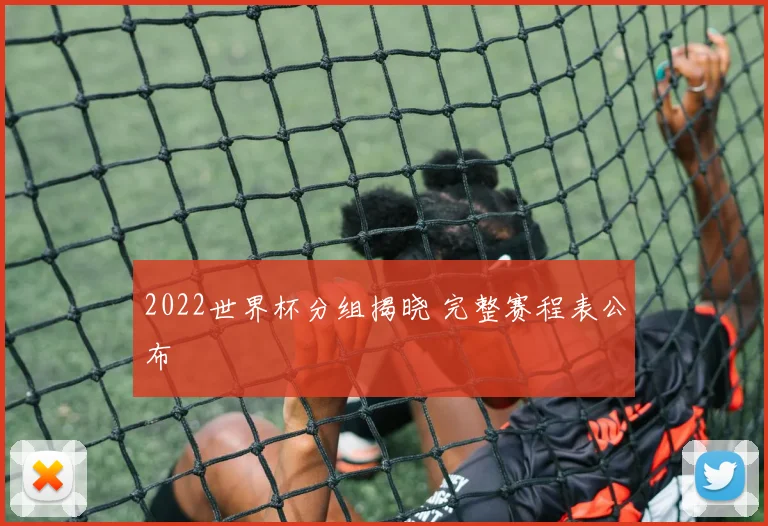 2022世界杯分组揭晓 完整赛程表公布