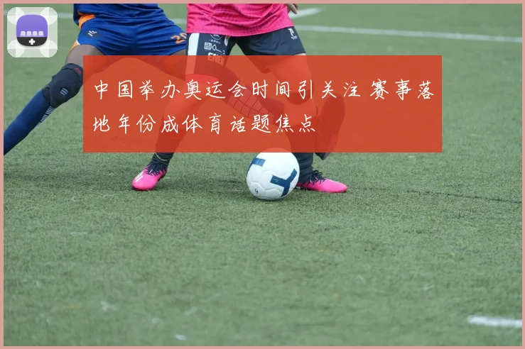 中国举办奥运会时间引关注 赛事落地年份成体育话题焦点