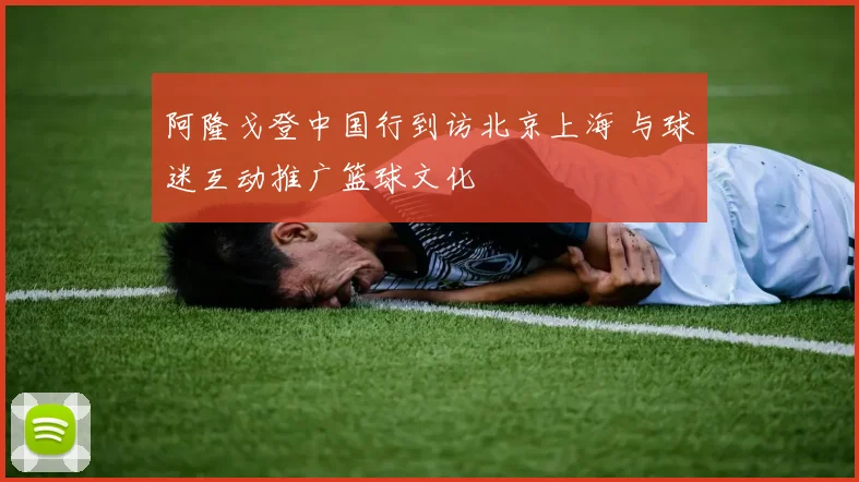 阿隆戈登中国行到访北京上海 与球迷互动推广篮球文化