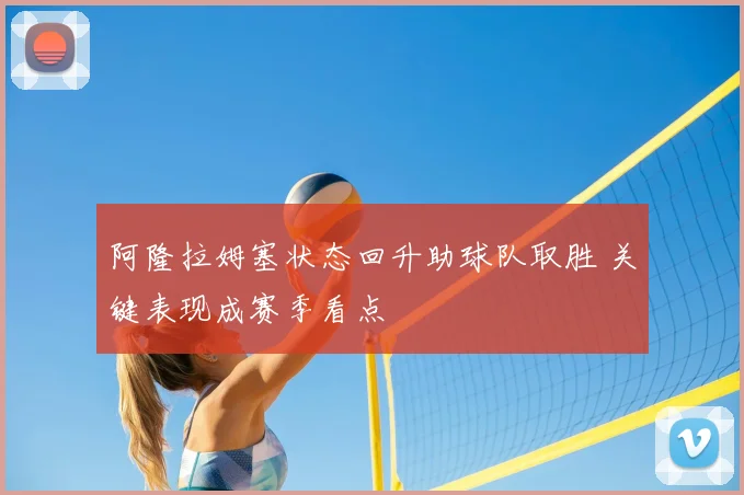 阿隆拉姆塞状态回升助球队取胜 关键表现成赛季看点