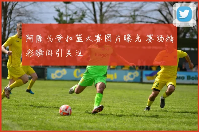 阿隆戈登扣篮大赛图片曝光 赛场精彩瞬间引关注