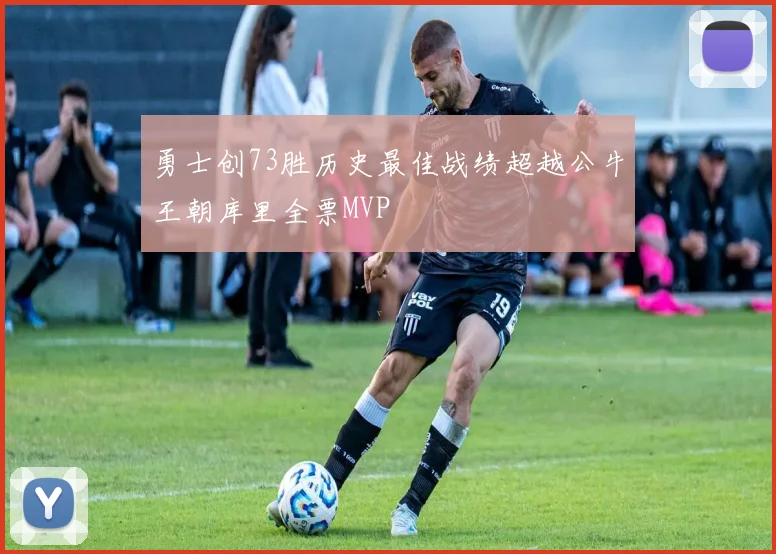 勇士创73胜历史最佳战绩超越公牛王朝库里全票MVP