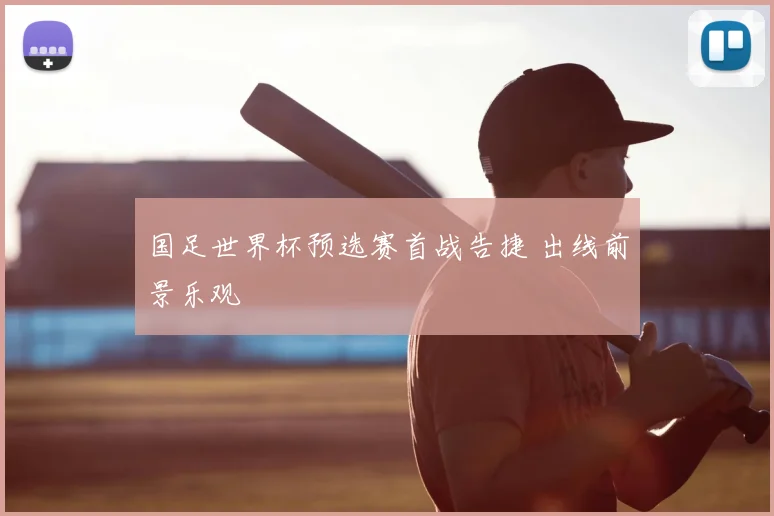 国足世界杯预选赛首战告捷 出线前景乐观